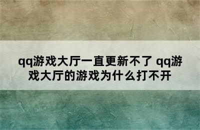 qq游戏大厅一直更新不了 qq游戏大厅的游戏为什么打不开